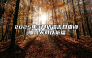 2025年3月祈福吉日查询,哪几天可以祈福 哪一天是祈福的好日子