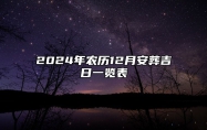 2024年农历12月安葬吉日一览表 今日安葬黄历查询详解