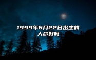 1999年6月22日出生的人命好吗 生辰八字运势查询