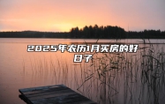 2025年农历1月买房的好日子 今日买房黄历查询详解