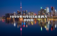 1999年4月9日出生的人命好吗 此日生辰八字详解