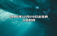 1986年12月29日出生的人命好吗 今日生辰八字运势详解