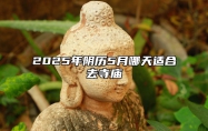 2025年阴历5月哪天适合去寺庙 适合去寺庙吗？