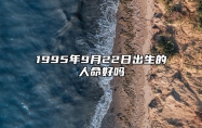 1995年9月22日出生的人命好吗 今日不同时辰生辰八字解析