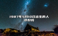 1987年5月10日出生的人命好吗 八字五行解析