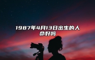 1987年4月13日出生的人命好吗 此日不同时辰八字运势分析