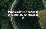 2024年农历12月办酒席吉日查询,哪几天可以办酒席 今日办酒席黄历查询详解