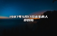 1987年5月17日出生的人命好吗 八字事业、婚姻、事业运势详解