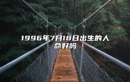 1996年7月18日出生的人命好吗 八字事业财运、感情婚姻