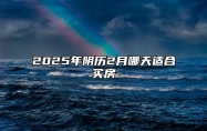 2025年阴历2月哪天适合买房 哪一天买房吉利