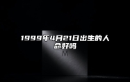 1999年4月21日出生的人命好吗 此日生辰八字详解