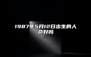 1987年5月12日出生的人命好吗 生辰八字运势、婚姻、事业分析