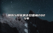 阴历5月买房吉日查询2025年 哪一天买房吉利