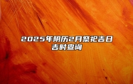 2025年阴历2月祭祀吉日吉时查询 哪一天祭祀吉利