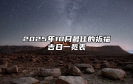 2025年10月最佳的祈福吉日一览表 2025年10月祈福黄道吉日查询