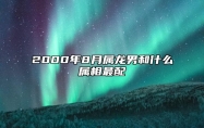 2000年8月属龙男和什么属相最配 有担当不成熟