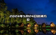 2024年5月24日财神方位 财位在哪个方向