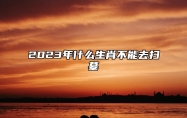 2023年什么生肖不能去扫墓 属兔人本命年不能扫墓上坟