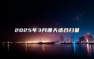 2025年3月哪天适合扫墓 适合扫墓吗？