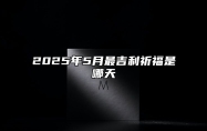 2025年5月最吉利祈福是哪天 是不是祈福的黄道吉日