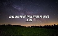 2025年阴历3月哪天适合上香 今日上香黄历查询详解