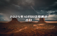 2025年10月份结婚黄道吉日 2025年10月结婚吉日老黄历