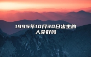 1995年10月30日出生的人命好吗 五行缺什么命运好不好