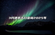 3月建房吉日查询2025年 适合建房吗？