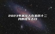 2023年属龙人在农历十二月的提车吉日