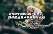 算命说我命硬是什么意思 算命的说女人命硬是什么意思