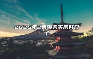 2025年2月哪天买房好日子 哪一天买房吉利