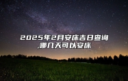 2025年2月安床吉日查询,哪几天可以安床 安床老黄历查询