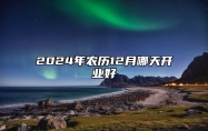 2024年农历12月哪天开业好 今日开业黄道吉日查询