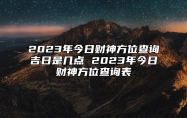 2023年今日财神方位查询吉日是几点 2023年今日财神方位查询表