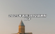 2025年农历3月安床的好日子 适合安床吗？