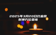 2025年3月20日打麻将财神方位查询 哪一天吉利