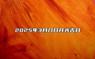 2025年3月几日开光吉日 今日开光黄历查询详解