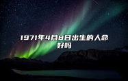 1971年4月8日出生的人命好吗 八字事业人生发展