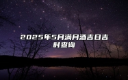 2025年5月满月酒吉日吉时查询 今日满月酒黄历查询详解