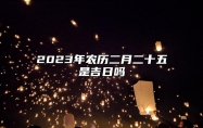 2023年农历二月二十五是吉日吗,今天黄历日子好吗,吉时宜忌分析