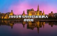 1999年5月19日出生的人命好吗 生辰八字运势、婚姻、事业分析