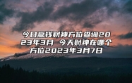 今日赢钱财神方位查询2023年3月 今天财神在哪个方位2023年3月7日