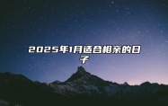 2025年1月适合相亲的日子 哪一天相亲吉利