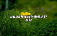 2023年生肖羊事业运好不好 属羊人2023年创业需要注意什么?