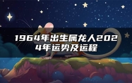 1964年出生属龙人2024年运势及运程 1964年出生属龙人2024年财富运势