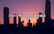 2025年4月几日满月酒吉日 适合满月酒的黄道吉日