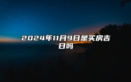 2024年11月9日是买房吉日吗 今日黄道吉日查询