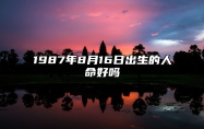 1987年8月16日出生的人命好吗 今日生辰八字