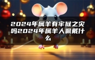 2024年属羊有牢狱之灾吗？2024年属羊人佩戴什么？