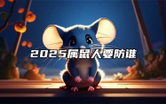 2025属鼠人要防谁 属鼠的在2025年的小人生肖